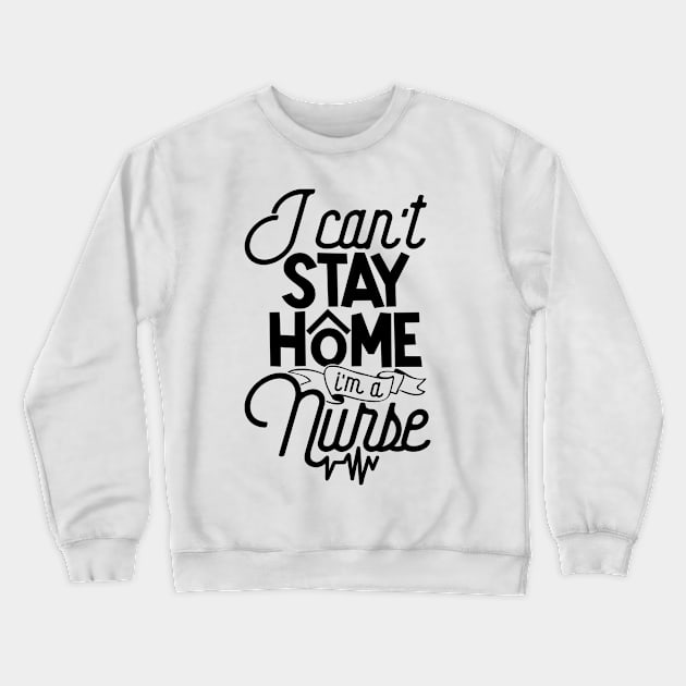 I Can't Stay Home I'm A Nurse Quarantine Medical Staff Crewneck Sweatshirt by TheBlackCatprints